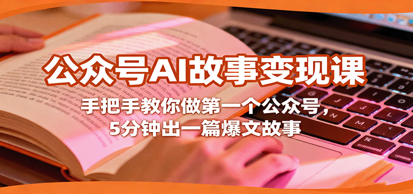 公众号AI故事变现课，手把手教你做第一个公众号，5分钟出一篇爆文故事网赚库-项目库-轻创网-中创网-福缘网-冒泡网-资源之家-魔方项目库网赚库