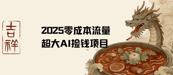 2025零成本AI捡钱，创意热门，流量超大项目网赚库-项目库-轻创网-中创网-福缘网-冒泡网-资源之家-魔方项目库网赚库