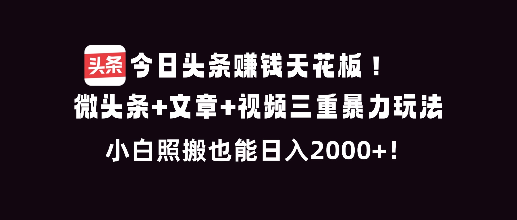 今日头条赚钱天花板！微头条+文章+视频三重暴利玩法，小白照搬也能日人2000+网赚库-项目库-轻创网-中创网-福缘网-冒泡网-资源之家-魔方项目库网赚库