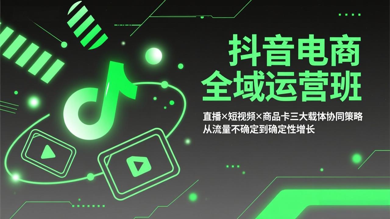 抖音电商全域运营班：直播×短视频×商品卡三大载体协同策略，从流量不确定到确定性增长网赚库-项目库-轻创网-中创网-福缘网-冒泡网-资源之家-魔方项目库网赚库