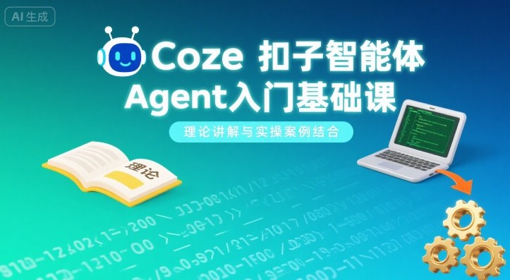 Coze扣子智能体Agent入门基础课，理论讲解与实操案例结合网赚库-项目库-轻创网-中创网-福缘网-冒泡网-资源之家-魔方项目库网赚库