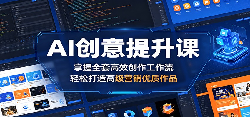 AI创意提升课：掌握全套高效创作工作流，轻松打造高级营销优质作品网赚库-项目库-轻创网-中创网-福缘网-冒泡网-资源之家-魔方项目库网赚库