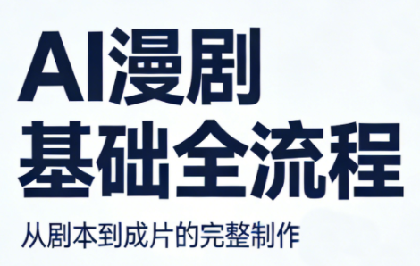 AI漫剧基础全流程网赚库-项目库-轻创网-中创网-福缘网-冒泡网-资源之家-魔方项目库网赚库
