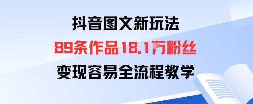 抖音图文新玩法：89条作品收获18.1W粉丝，变现容易全流程教学网赚库-项目库-轻创网-中创网-福缘网-冒泡网-资源之家-魔方项目库网赚库