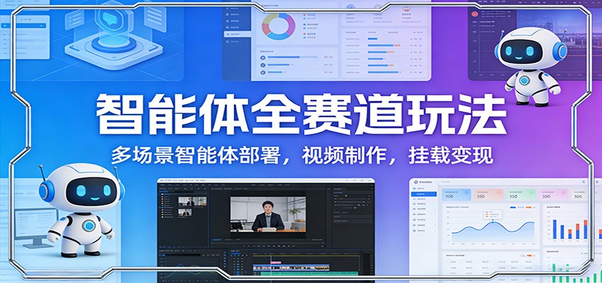 智能体全赛道玩法：多场景智能体部署，视频制作，挂载变现网赚库-项目库-轻创网-中创网-福缘网-冒泡网-资源之家-魔方项目库网赚库