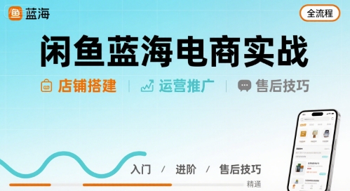 闲鱼蓝海电商实战，店铺搭建运营售后全流程网赚库-项目库-轻创网-中创网-福缘网-冒泡网-资源之家-魔方项目库网赚库