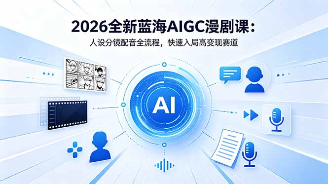 2026全新蓝海AIGC漫剧课:人设分镜配音全流程,快速入局高变现赛道网赚库-项目库-轻创网-中创网-福缘网-冒泡网-资源之家-魔方项目库网赚库