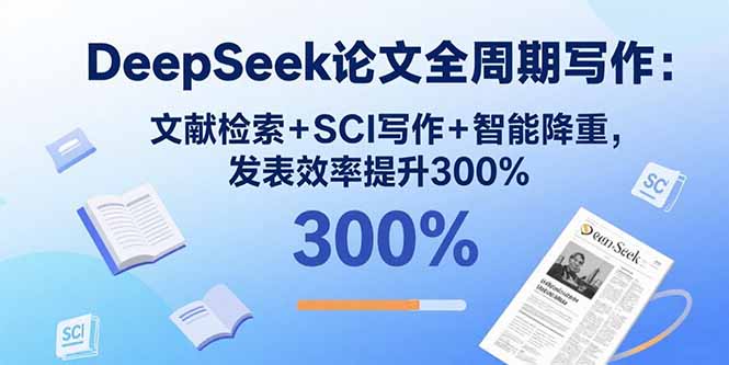 DeepSeek论文全周期写作：文献检索+SCI写作+智能降重，发表效率提升300%网赚库-项目库-轻创网-中创网-福缘网-冒泡网-资源之家-魔方项目库网赚库