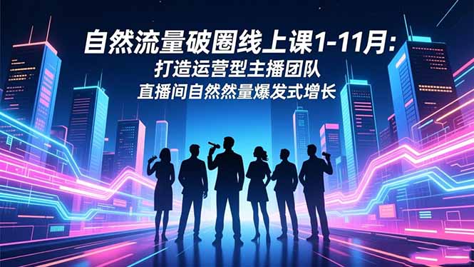 自然流量破圈线上课1-11月：打造运营型主播团队 直播间自然流量爆发式增长网赚库-项目库-轻创网-中创网-福缘网-冒泡网-资源之家-魔方项目库网赚库