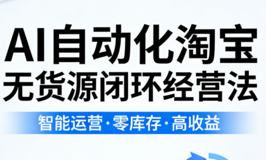 夜子游·AI自动化淘宝无货源闭环经营法(更新4月)网赚库-项目库-轻创网-中创网-福缘网-冒泡网-资源之家-魔方项目库网赚库