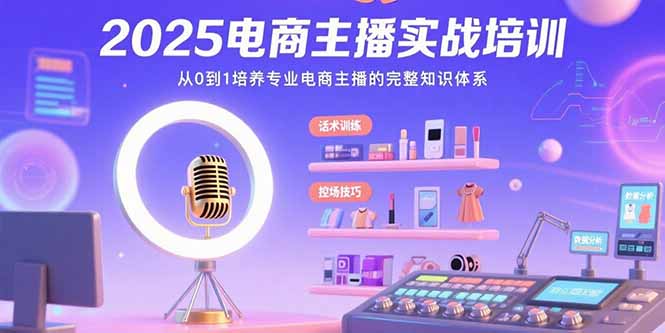 2025电商主播实战培训：从0到1培养专业电商主播的完整知识体系网赚库-项目库-轻创网-中创网-福缘网-冒泡网-资源之家-魔方项目库网赚库