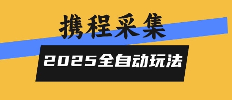 2025携程信息采集全自动玩法，高单价，零人工，全天开干【揭秘】网赚库-项目库-轻创网-中创网-福缘网-冒泡网-资源之家-魔方项目库网赚库
