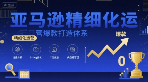 亚马逊精细化运营爆款打造体系，视频课+全套资料文档网赚库-项目库-轻创网-中创网-福缘网-冒泡网-资源之家-魔方项目库网赚库