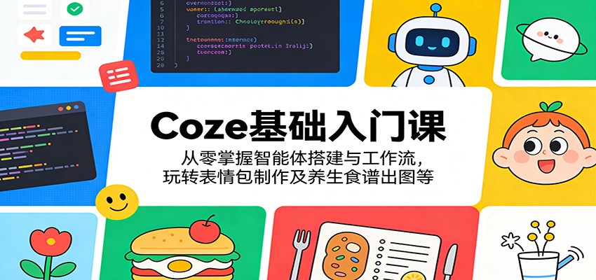 Coze基础入门课：从零掌握智能体搭建与工作流，玩转表情包制作及养生食谱出图等网赚库-项目库-轻创网-中创网-福缘网-冒泡网-资源之家-魔方项目库网赚库