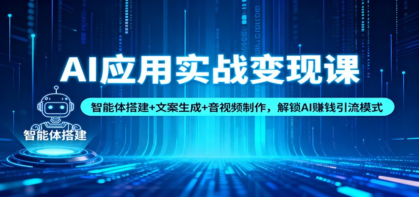 AI应用实战变现课:智能体搭建+文案生成+音视频制作,解锁AI赚钱引流模式网赚库-项目库-轻创网-中创网-福缘网-冒泡网-资源之家-魔方项目库网赚库