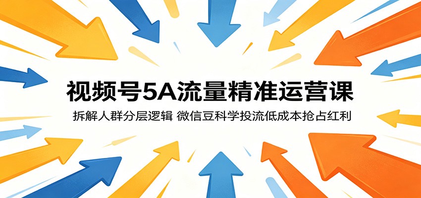 视频号5A流量精准运营课：拆解人群分层逻辑，微信豆科学投流低成本抢占红利网赚库-项目库-轻创网-中创网-福缘网-冒泡网-资源之家-魔方项目库网赚库