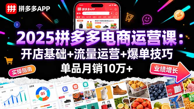 2025拼多多电商运营课：开店基础+流量运营+爆单技巧，单品月销10万+网赚库-项目库-轻创网-中创网-福缘网-冒泡网-资源之家-魔方项目库网赚库