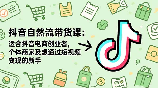 抖音自然流带货课：适合抖音电商创业者,个体商家及想通过短视频变现的新手网赚库-项目库-轻创网-中创网-福缘网-冒泡网-资源之家-魔方项目库网赚库