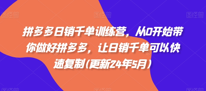 拼多多日销千单训练营，从0开始带你做好拼多多，让日销千单可以快速复制(更新25年8月)网赚库-项目库-轻创网-中创网-福缘网-冒泡网-资源之家-魔方项目库网赚库