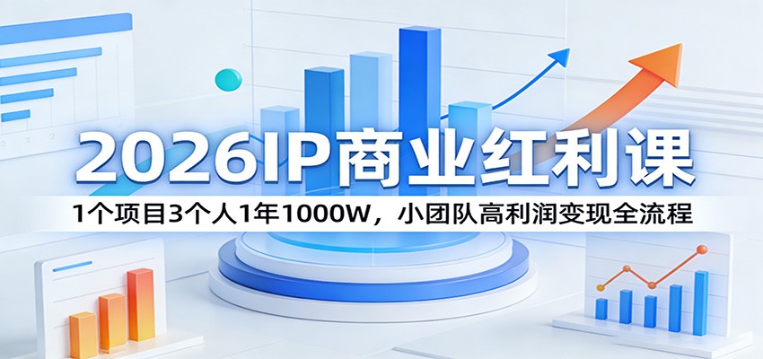 2026IP商业红利课：1个项目3个人1年1000W，小团队高利润变现全流程网赚库-项目库-轻创网-中创网-福缘网-冒泡网-资源之家-魔方项目库网赚库