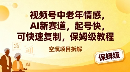 视频号中老年情感,AI新赛道，起号快，可快速复制，保姆级教程网赚库-项目库-轻创网-中创网-福缘网-冒泡网-资源之家-魔方项目库网赚库