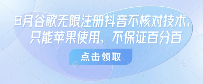 8月谷歌无限注册抖音不核对技术，只能苹果使用，不保证百分百网赚库-项目库-轻创网-中创网-福缘网-冒泡网-资源之家-魔方项目库网赚库