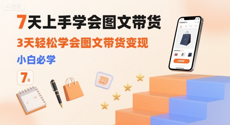 7天上手学会图文带货，3天轻松学会图文带货变现，小白必学网赚库-项目库-轻创网-中创网-福缘网-冒泡网-资源之家-魔方项目库网赚库