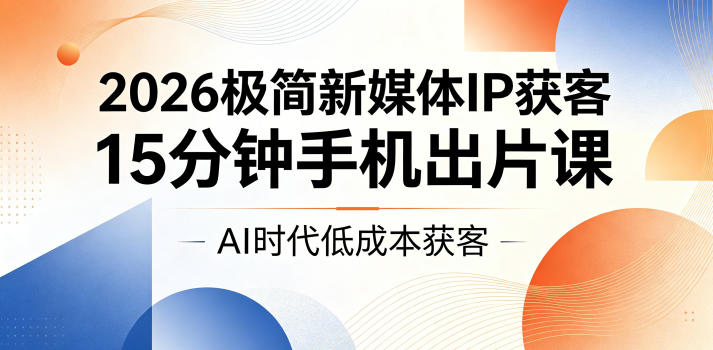 2026极简新媒体IP获客,15分钟手机出片课,AI时代低成本获客网赚库-项目库-轻创网-中创网-福缘网-冒泡网-资源之家-魔方项目库网赚库