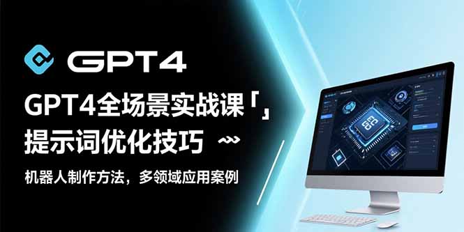 GPT4全场景实战课：提示词优化技巧，机器人制作方法，多领域应用案例网赚库-项目库-轻创网-中创网-福缘网-冒泡网-资源之家-魔方项目库网赚库