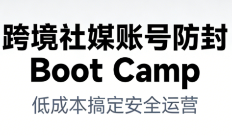 跨境社媒账号防封Boot Camp，低成本搞定社媒账号安全与长期运营网赚库-项目库-轻创网-中创网-福缘网-冒泡网-资源之家-魔方项目库网赚库