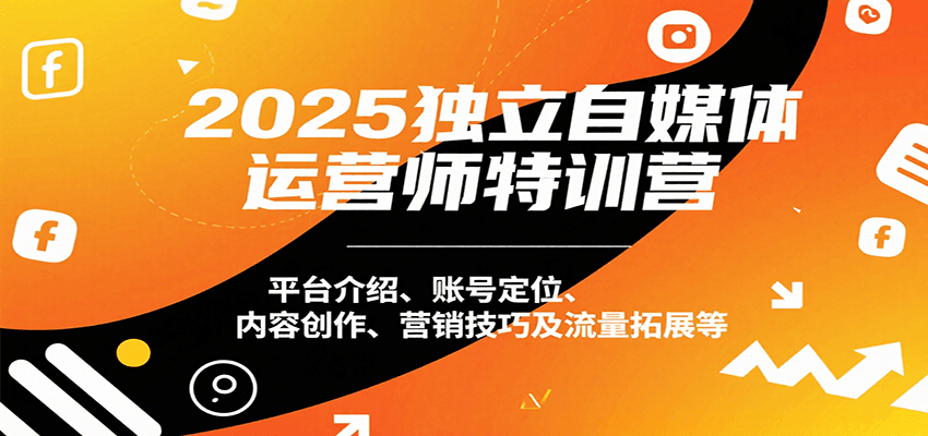 2025独立自媒体运营师特训营：平台介绍、账号定位、内容创作、营销技巧及流量拓展等网赚库-项目库-轻创网-中创网-福缘网-冒泡网-资源之家-魔方项目库网赚库