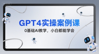 GPT4实操案例课，0基础AI教学，小白都能学会网赚库-项目库-轻创网-中创网-福缘网-冒泡网-资源之家-魔方项目库网赚库