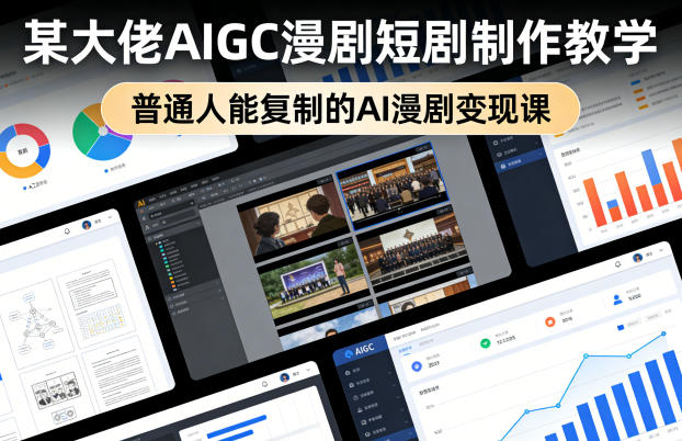 某大佬AIGC漫剧短剧制作教学，普通人能复制的AI漫剧变现课网赚库-项目库-轻创网-中创网-福缘网-冒泡网-资源之家-魔方项目库网赚库
