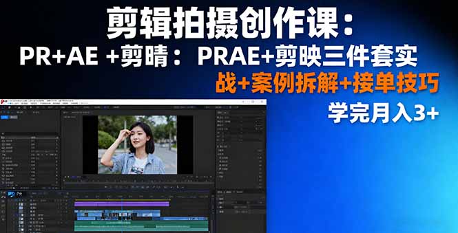 剪辑拍摄创作课：PR+AE+剪映三件套实战+案例拆解+接单技巧，学完月入3+网赚库-项目库-轻创网-中创网-福缘网-冒泡网-资源之家-魔方项目库网赚库