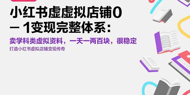 小红书虚拟店铺0-1变现完整体系：卖学科类虚拟资料，一天一两百块，很稳定网赚库-项目库-轻创网-中创网-福缘网-冒泡网-资源之家-魔方项目库网赚库