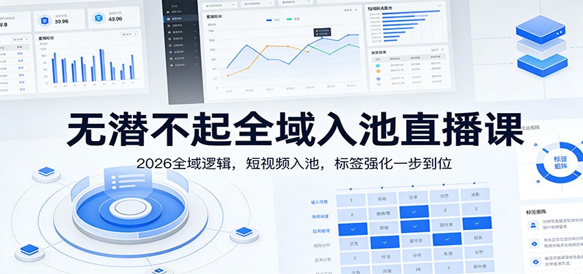 无潜不起全域入池直播课：2026全域逻辑，短视频入池，标签强化一步到位网赚库-项目库-轻创网-中创网-福缘网-冒泡网-资源之家-魔方项目库网赚库
