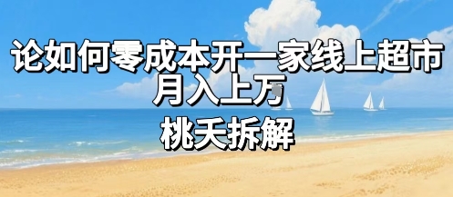 论如何零成本开一家线上超市，月入上W网赚库-项目库-轻创网-中创网-福缘网-冒泡网-资源之家-魔方项目库网赚库