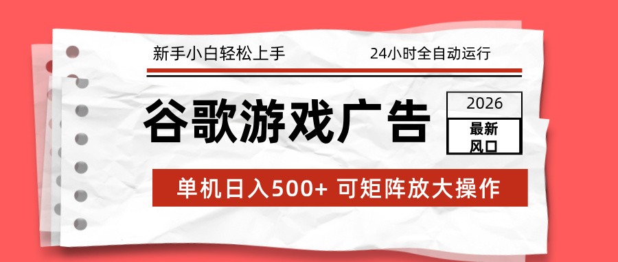 2026最新谷歌游戏广告 单机日入500+ 24小时全自动运行，新手小白轻松玩转网赚库-项目库-轻创网-中创网-福缘网-冒泡网-资源之家-魔方项目库网赚库