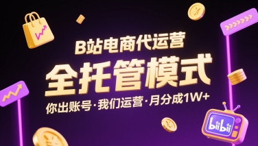 B站电商代运营，全托管模式，你出账号，我们来运营，每月分成1W+【揭秘】网赚库-项目库-轻创网-中创网-福缘网-冒泡网-资源之家-魔方项目库网赚库