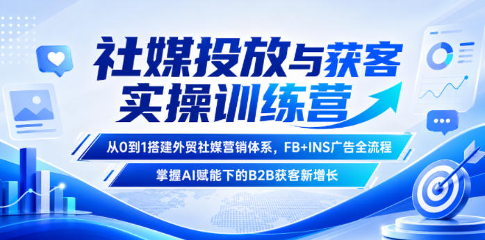 社媒投放与获客实操训练营，从0到1搭建外贸社媒营销体系，FB+INS广告全流程，掌握AI赋能下的B2B获客新增长网赚库-项目库-轻创网-中创网-福缘网-冒泡网-资源之家-魔方项目库网赚库