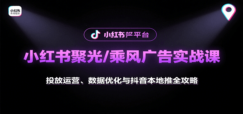 小红书聚光/乘风广告实战课：投放运营、数据优化与抖音本地推全攻略网赚库-项目库-轻创网-中创网-福缘网-冒泡网-资源之家-魔方项目库网赚库