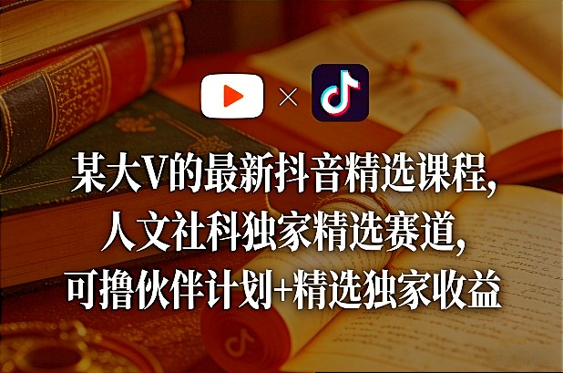 某大V的最新抖音精选课程，人文社科独家精选赛道，可撸伙伴计划+精选独家收益网赚库-项目库-轻创网-中创网-福缘网-冒泡网-资源之家-魔方项目库网赚库