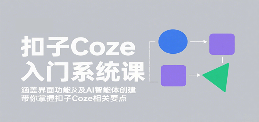 扣子Coze入门系统课：涵盖界面功能及AI智能体创建，带你掌握扣子Coze相关要点网赚库-项目库-轻创网-中创网-福缘网-冒泡网-资源之家-魔方项目库网赚库