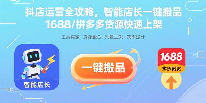 抖店运营全攻略，智能店长一键搬品，1688/拼多多货源快速上架网赚库-项目库-轻创网-中创网-福缘网-冒泡网-资源之家-魔方项目库网赚库