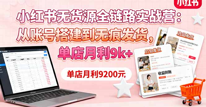 小红书无货源全链路实战营：从账号搭建到无痕发货，单店月利9k+网赚库-项目库-轻创网-中创网-福缘网-冒泡网-资源之家-魔方项目库网赚库