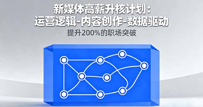 新媒体高薪升核计划：运营逻辑-内容创作-数据驱动，提升200%的职场突破网赚库-项目库-轻创网-中创网-福缘网-冒泡网-资源之家-魔方项目库网赚库