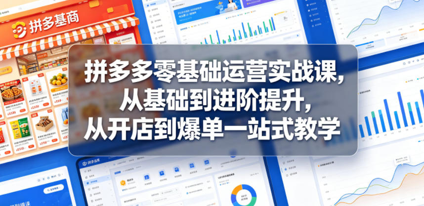 拼多多零基础运营实战课，从基础到进阶提升，从开店到爆单一站式教学网赚库-项目库-轻创网-中创网-福缘网-冒泡网-资源之家-魔方项目库网赚库