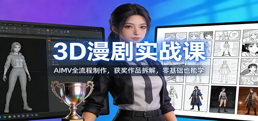 3D漫剧实战课：AIMV全流程制作，获奖作品拆解，零基础也能学网赚库-项目库-轻创网-中创网-福缘网-冒泡网-资源之家-魔方项目库网赚库