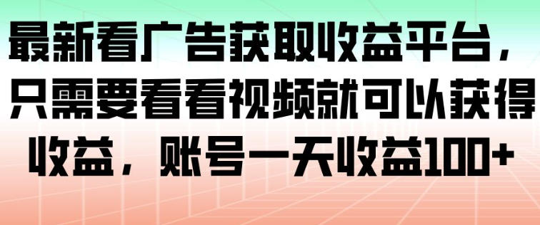 最新看广告获取收益平台，只需要看看视频就可以获得收益，账号一天收益100+网赚库-项目库-轻创网-中创网-福缘网-冒泡网-资源之家-魔方项目库网赚库
