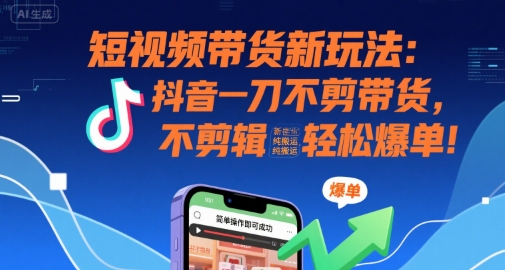 短视频带货新玩法：抖音一刀不剪带货，不剪辑，纯搬运，新手也能轻松爆单!网赚库-项目库-轻创网-中创网-福缘网-冒泡网-资源之家-魔方项目库网赚库